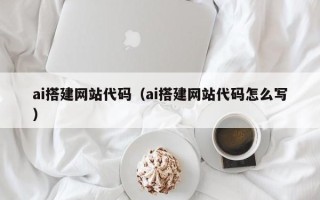 邵阳ai搭建网站代码（ai搭建网站代码怎么写）