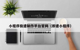 邵阳小程序极速制作平台官网（即速小程序）