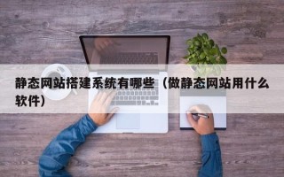 邵阳静态网站搭建系统有哪些（做静态网站用什么软件）