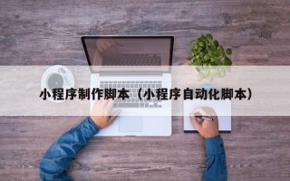 邵阳小程序制作脚本（小程序自动化脚本）