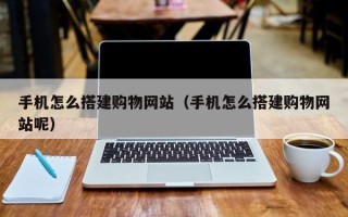 邵阳手机怎么搭建购物网站（手机怎么搭建购物网站呢）