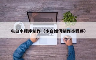 邵阳电白小程序制作（小白如何制作小程序）