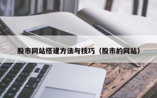 邵阳股市网站搭建方法与技巧（股市的网站）