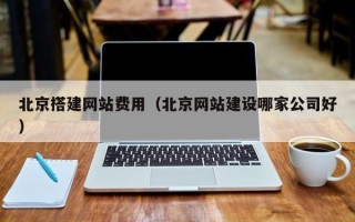 邵阳北京搭建网站费用（北京网站建设哪家公司好）