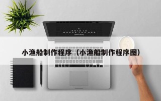 邵阳小渔船制作程序（小渔船制作程序图）
