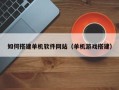 邵阳如何搭建单机软件网站（单机游戏搭建）