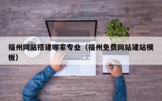 邵阳福州网站搭建哪家专业（福州免费网站建站模板）