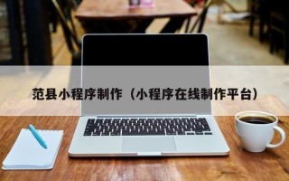 邵阳范县小程序制作（小程序在线制作平台）