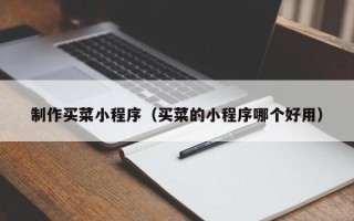 邵阳制作买菜小程序（买菜的小程序哪个好用）