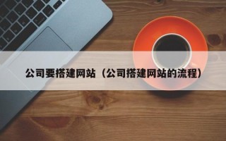 邵阳公司要搭建网站（公司搭建网站的流程）